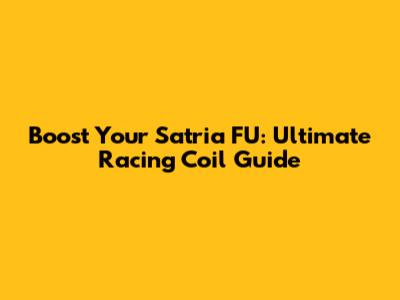 Boost Your Satria FU: Ultimate Racing Coil Guide