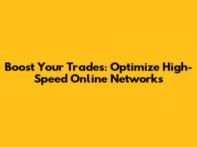 Boost Your Trades: Optimize High-Speed Online Networks
