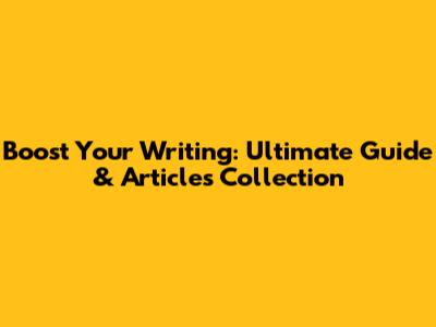 Boost Your Writing: Ultimate Guide & Articles Collection