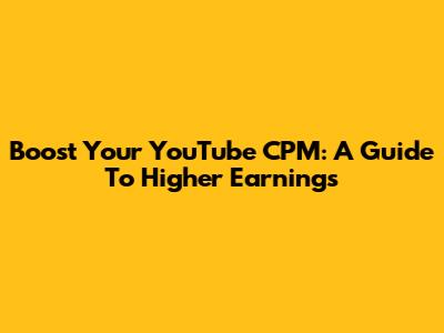 Boost Your YouTube CPM: A Guide To Higher Earnings