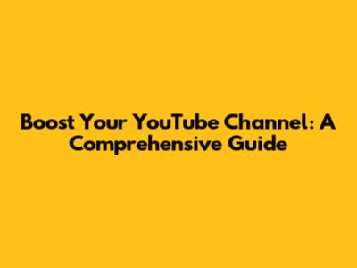 Boost Your YouTube Channel: A Comprehensive Guide