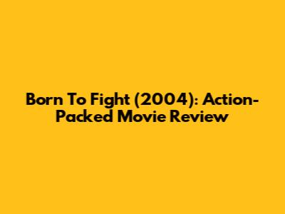 Born To Fight (2004): Action-Packed Movie Review