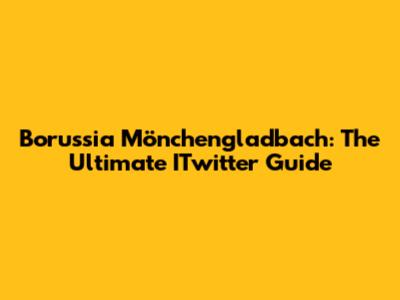 Borussia Mönchengladbach: The Ultimate ITwitter Guide