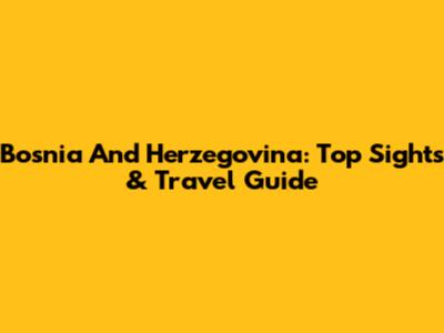 Bosnia And Herzegovina: Top Sights & Travel Guide