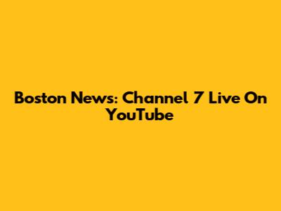 Boston News: Channel 7 Live On YouTube