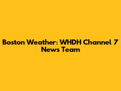 Boston Weather: WHDH Channel 7 News Team