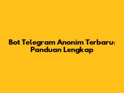 Bot Telegram Anonim Terbaru: Panduan Lengkap