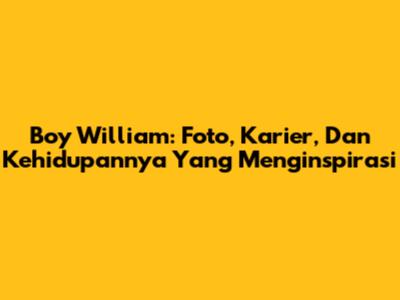 Boy William: Foto, Karier, Dan Kehidupannya Yang Menginspirasi