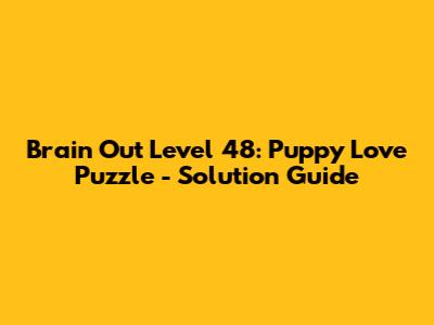 Brain Out Level 48: Puppy Love Puzzle - Solution Guide