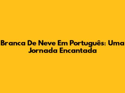 Branca De Neve Em Português: Uma Jornada Encantada