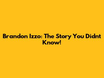 Brandon Izzo: The Story You Didn't Know!