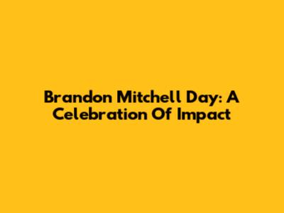 Brandon Mitchell Day: A Celebration Of Impact