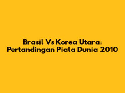 Brasil Vs Korea Utara: Pertandingan Piala Dunia 2010