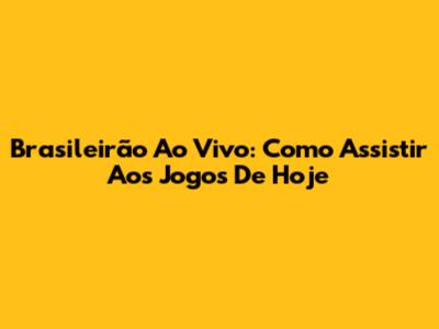 Brasileirão Ao Vivo: Como Assistir Aos Jogos De Hoje