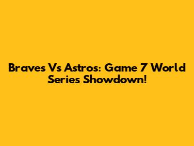 Braves Vs Astros: Game 7 World Series Showdown!