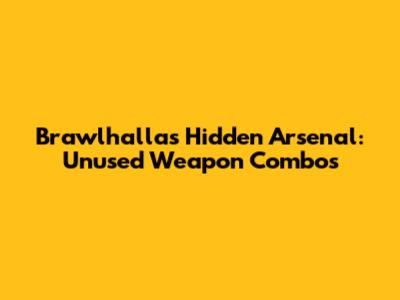 Brawlhalla's Hidden Arsenal: Unused Weapon Combos