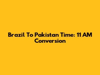 Brazil To Pakistan Time: 11 AM Conversion
