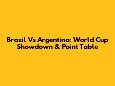 Brazil Vs Argentina: World Cup Showdown & Point Table