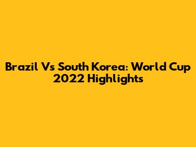 Brazil Vs South Korea: World Cup 2022 Highlights