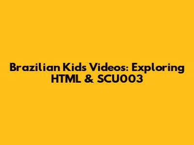 Brazilian Kids Videos: Exploring HTML & SCU003