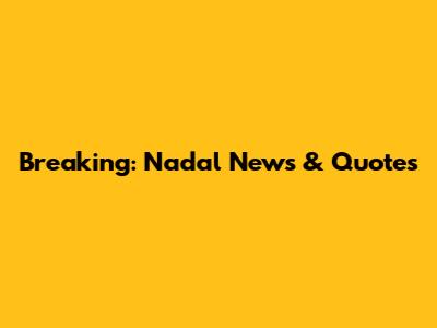 Breaking: Nadal News & Quotes