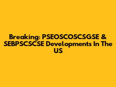 Breaking: PSEOSCOSCSGSE & SEBPSCSCSE Developments In The US