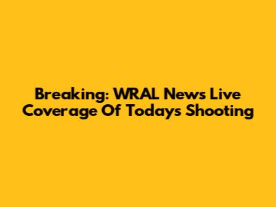 Breaking: WRAL News Live Coverage Of Today's Shooting