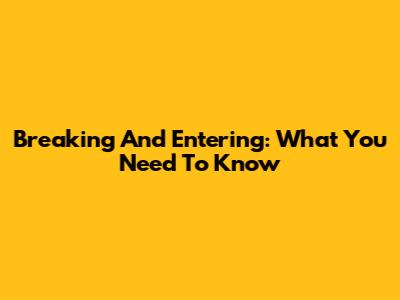 Breaking And Entering: What You Need To Know