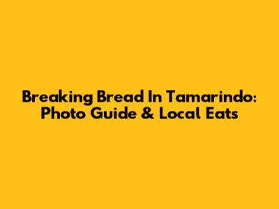 Breaking Bread In Tamarindo: Photo Guide & Local Eats