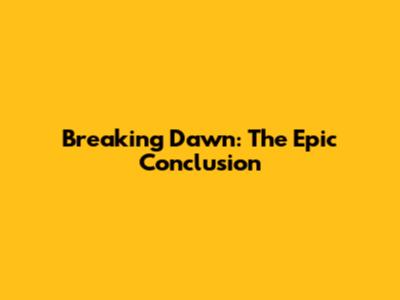 Breaking Dawn: The Epic Conclusion