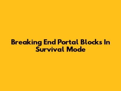 Breaking End Portal Blocks In Survival Mode