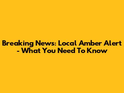 Breaking News: Local Amber Alert - What You Need To Know