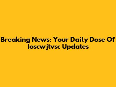 Breaking News: Your Daily Dose Of Ioscwjtvsc Updates