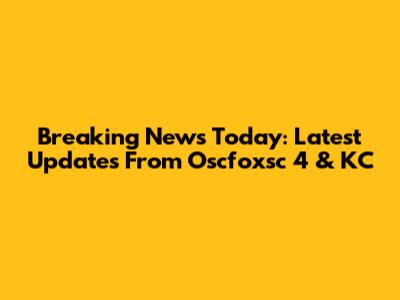 Breaking News Today: Latest Updates From Oscfoxsc 4 & KC