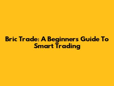 Bric Trade: A Beginner's Guide To Smart Trading