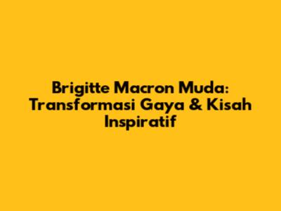 Brigitte Macron Muda: Transformasi Gaya & Kisah Inspiratif