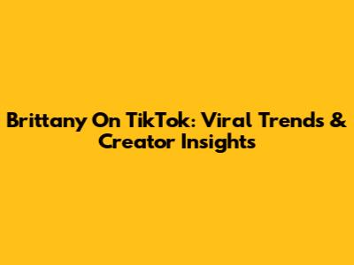 Brittany On TikTok: Viral Trends & Creator Insights