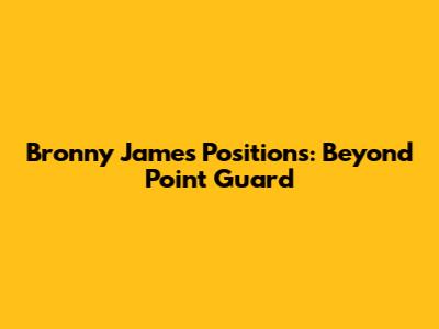 Bronny James' Positions: Beyond Point Guard