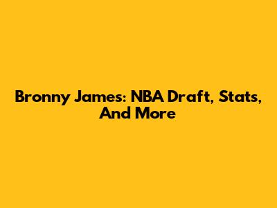 Bronny James: NBA Draft, Stats, And More