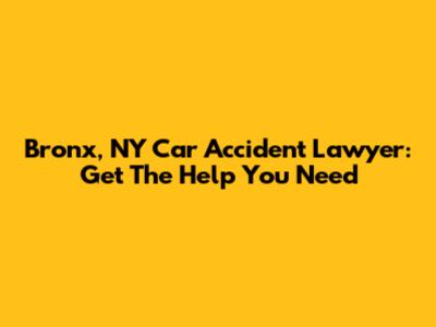 Bronx, NY Car Accident Lawyer: Get The Help You Need