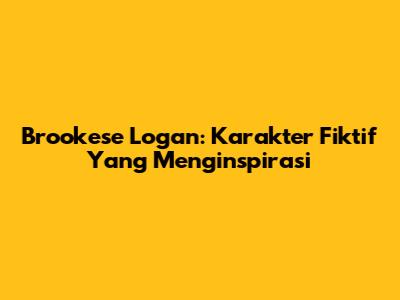 Brookese Logan: Karakter Fiktif Yang Menginspirasi
