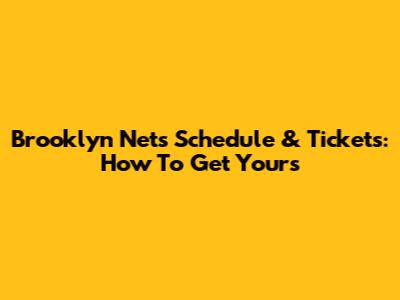 Brooklyn Nets Schedule & Tickets: How To Get Yours