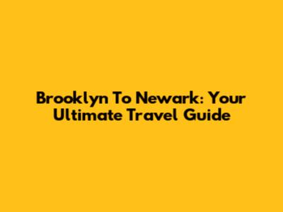 Brooklyn To Newark: Your Ultimate Travel Guide
