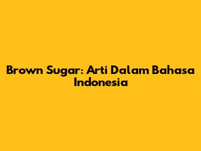 Brown Sugar: Arti Dalam Bahasa Indonesia
