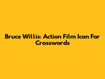 Bruce Willis: Action Film Icon For Crosswords