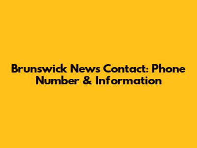 Brunswick News Contact: Phone Number & Information