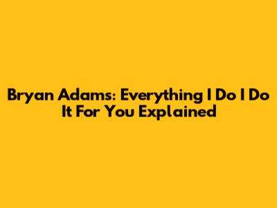 Bryan Adams: Everything I Do I Do It For You Explained