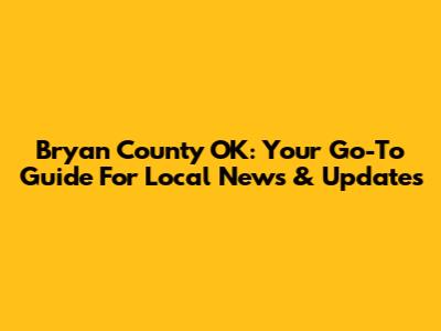 Bryan County OK: Your Go-To Guide For Local News & Updates
