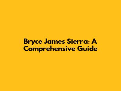 Bryce James Sierra: A Comprehensive Guide