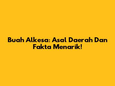 Buah Alkesa: Asal Daerah Dan Fakta Menarik!